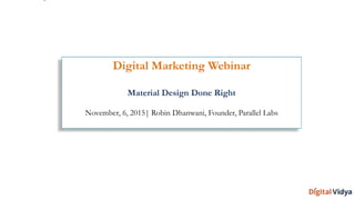 Digital Marketing Webinar
Material Design Done Right
November, 6, 2015| Robin Dhanwani, Founder, Parallel Labs
 