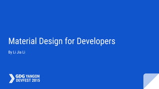 Material Design for Developers
By Li Jia Li
 