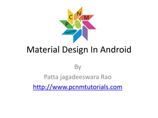 Material Design In Android
By
Patta jagadeeswara Rao
http://www.pcnmtutorials.com
 