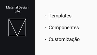 Material Design
Lite
- Templates
- Componentes
- Customização
 