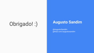 Obrigado! :) Augusto Sandim
@AugustoSandim
github.com/augustosandim
 