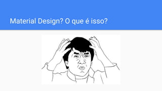 Material Design? O que é isso?
 