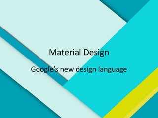Material Design
Google’s new design language
 