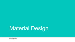 Material Design
Nasser Ali
 