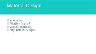 Material Design
Introduction
What is material?
Material guidelines
Why material design?
 