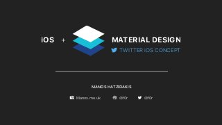 MANOS HATZIDAKIS
Manos.me.uk @f0r @f0r
MATERIAL DESIGNiOS +
TWITTER iOS CONCEPT
 