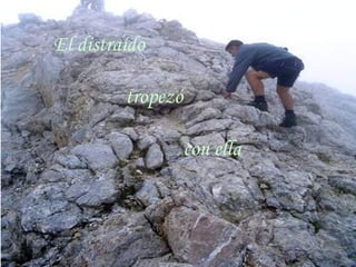 El distraído  tropezó  con ella 