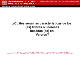 ¿Cuáles serán las características de los  (as) líderes o lideresas basados (as) en  Valores? 