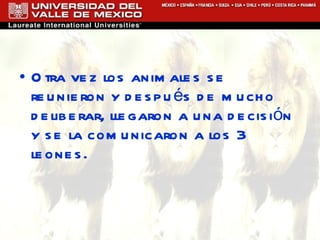Otra vez los animales se reunieron y después de mucho deliberar, llegaron a una decisión y se la comunicaron a los 3 leones. 