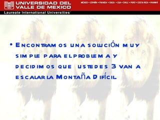 Encontramos una solución muy simple para el problema y decidimos que  ustedes 3 van a escalar la Montaña Difícil. 