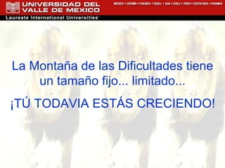 La Montaña de las Dificultades tiene un tamaño fijo... limitado... ¡TÚ TODAVIA ESTÁS CRECIENDO! 