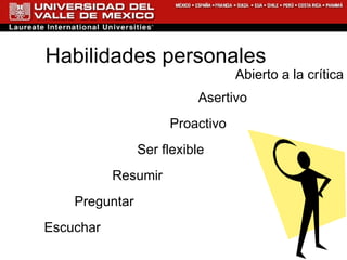 Habilidades personales Escuchar Preguntar Resumir Ser flexible Proactivo Asertivo Abierto a la crítica 