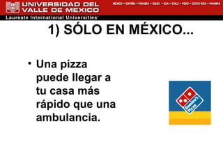 1) SÓLO EN MÉXICO...  Una pizza puede llegar a tu casa más rápido que una ambulancia.  