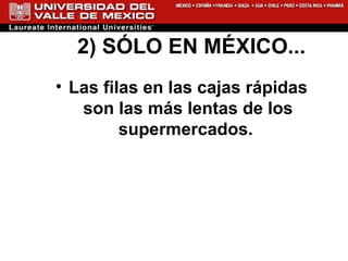 2) SÓLO EN MÉXICO... Las filas en las cajas rápidas son las más lentas de los supermercados.  