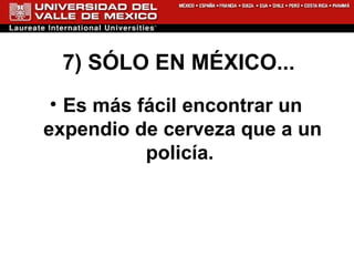 7) SÓLO EN MÉXICO... Es más fácil encontrar un expendio de cerveza que a un policía.  