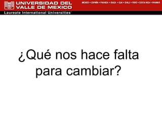 ¿ Q ué nos hace falta para cambiar? 