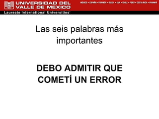 Las seis palabras más importantes DEBO ADMITIR QUE COMETÍ UN ERROR   