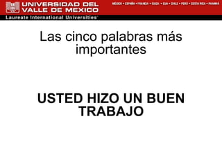 Las cinco palabras más importantes USTED HIZO UN BUEN TRABAJO 