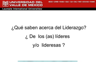 ¿Qué saben acerca del Liderazgo? ¿ De  los (as) líderes  y/o  lideresas ? 
