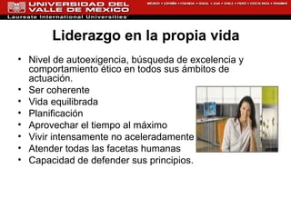 Nivel de autoexigencia, búsqueda de excelencia y comportamiento ético en todos sus ámbitos de actuación. Ser coherente Vida equilibrada Planificación Aprovechar el tiempo al máximo Vivir intensamente no aceleradamente Atender todas las facetas humanas Capacidad de defender sus principios. Liderazgo en la propia vida 