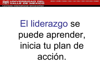 El liderazgo  se puede aprender, inicia tu plan de acción. 