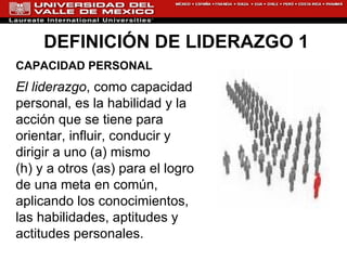 DEFINICIÓN DE LIDERAZGO 1 CAPACIDAD PERSONAL El liderazgo , como capacidad personal, es la habilidad y la acción que se tiene para orientar, influir, conducir y dirigir a uno (a) mismo y a otros (as) para el logro de una meta en común, aplicando los conocimientos, las habilidades, aptitudes y actitudes personales. 