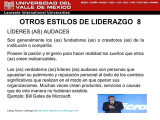 OTROS ESTILOS DE LIDERAZGO  8 LÍDERES (AS) AUDACES Son generalmente los (as) fundadores (as) o creadores (as) de la institución o compañía.  Poseen la pasión y el genio para hacer realidad los sueños que otros (as) creen inalcanzables.  Los (as) verdaderos (as) líderes (as) audaces son personas que apuestan su patrimonio y reputación personal al éxito de los cambios significativos que realizan en el modo en que operan sus organizaciones. Muchas veces crean productos, servicios o causas que de otra manera no hubieran existido.  Ejemplo; Bill Gates de Microsoft. Lassig, Adriana. Liderazgo. En: http://www.rrppnet.com.ar/liderazgo1.htm 