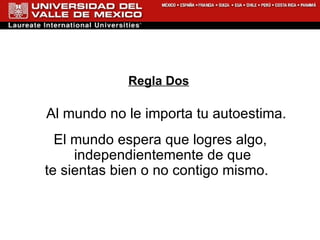 Regla Dos Al mundo no le importa tu autoestima. El mundo espera que logres algo, independientemente de que  te sientas bien o no contigo mismo.  