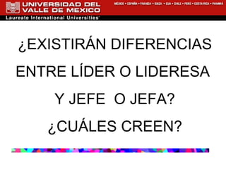 ¿EXISTIRÁN DIFERENCIAS ENTRE LÍDER O LIDERESA  Y JEFE  O JEFA? ¿CUÁLES CREEN? 