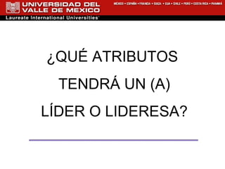 ¿QUÉ ATRIBUTOS  TENDRÁ UN (A) LÍDER O LIDERESA? 