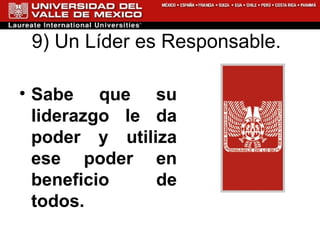 9) Un Líder es Responsable.  Sabe que su liderazgo le da poder y utiliza ese poder en beneficio de todos.   