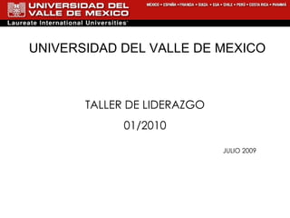 UNIVERSIDAD DEL VALLE DE MEXICO TALLER DE LIDERAZGO 01/2010 JULIO 2009 
