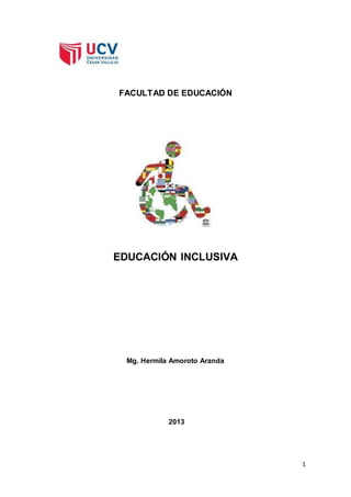 1
FACULTAD DE EDUCACIÓN
EDUCACIÓN INCLUSIVA
Mg. Hermila Amoroto Aranda
2013
 