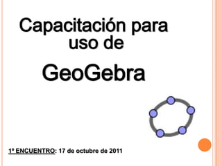 Capacitación para  uso de  GeoGebra 1º ENCUENTRO: 17 de octubre de 2011 