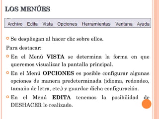 LOS MENÚES



   Se despliegan al hacer clic sobre ellos.
Para destacar:
   En el Menú VISTA se determina la forma en que
    queremos visualizar la pantalla principal.
   En el Menú OPCIONES es posible configurar algunas
    opciones de manera predeterminada (idioma, redondeo,
    tamaño de letra, etc.) y guardar dicha configuración.
   En el Menú EDITA tenemos               la posibilidad de
    DESHACER lo realizado.
 