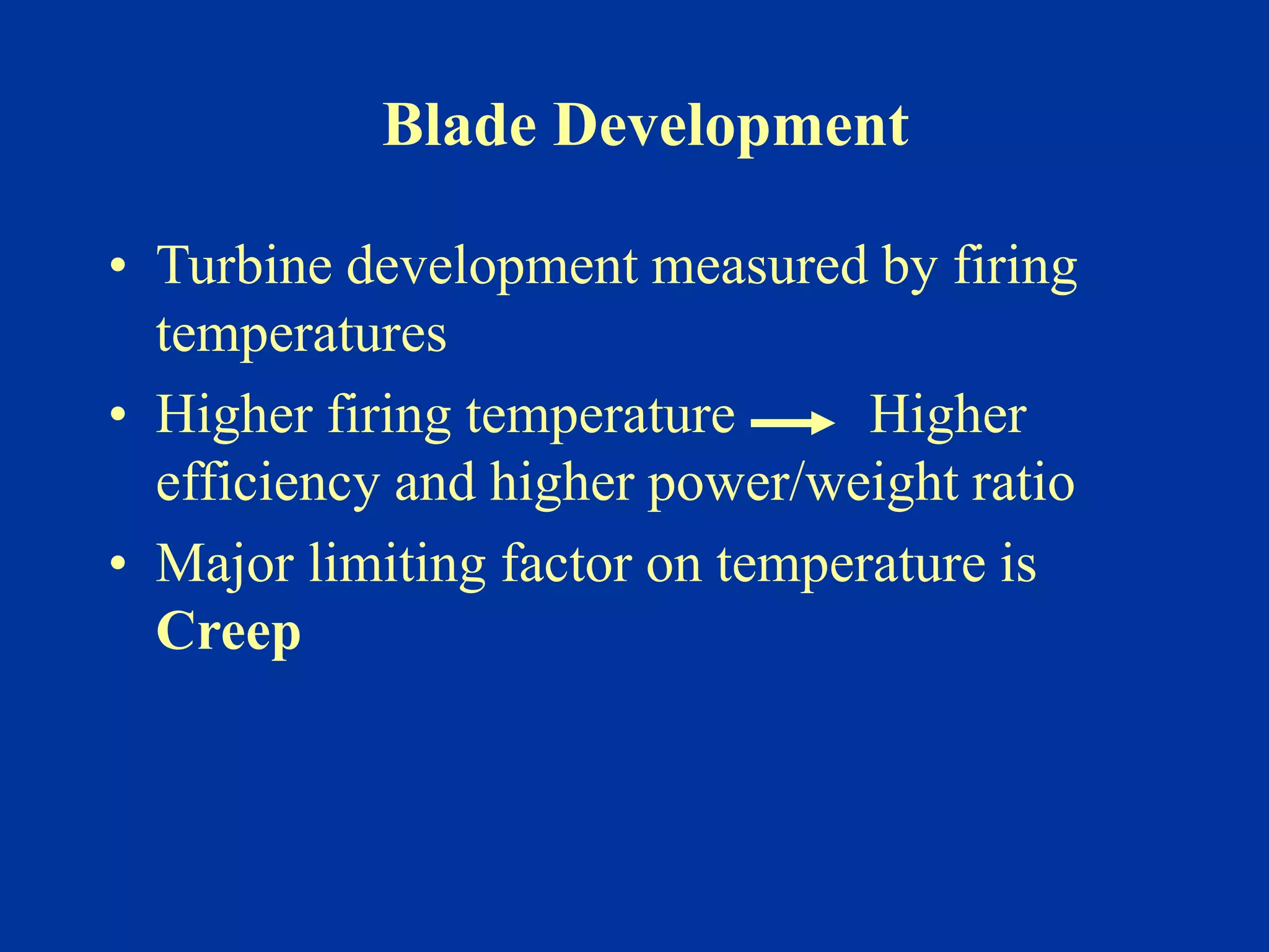 Blade Development
• Turbine development measured by firing
temperatures
• Higher firing temperature Higher
efficiency and higher power/weight ratio
• Major limiting factor on temperature is
Creep
 