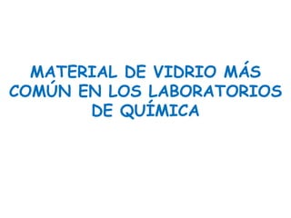 MATERIAL DE VIDRIO MÁS
COMÚN EN LOS LABORATORIOS
DE QUÍMICA
 