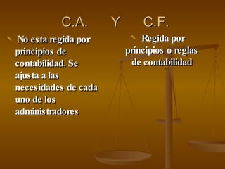C.A.  Y  C.F. No esta regida por principios de contabilidad. Se ajusta a las necesidades de cada uno de los administradores Regida por principios o reglas de contabilidad 