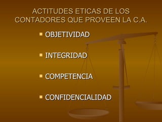 ACTITUDES ETICAS DE LOS CONTADORES QUE PROVEEN LA C.A. OBJETIVIDAD INTEGRIDAD COMPETENCIA CONFIDENCIALIDAD 