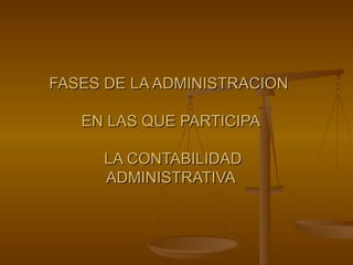 FASES DE LA ADMINISTRACION  EN LAS QUE PARTICIPA  LA CONTABILIDAD ADMINISTRATIVA 