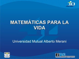 MATEMÁTICAS PARA LA VIDA Universidad Mutual Alberto Merani 