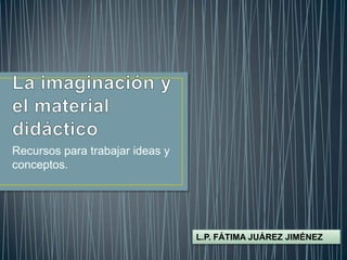 Recursos para trabajar ideas y
conceptos.




                                 L.P. FÁTIMA JUÁREZ JIMÉNEZ
 