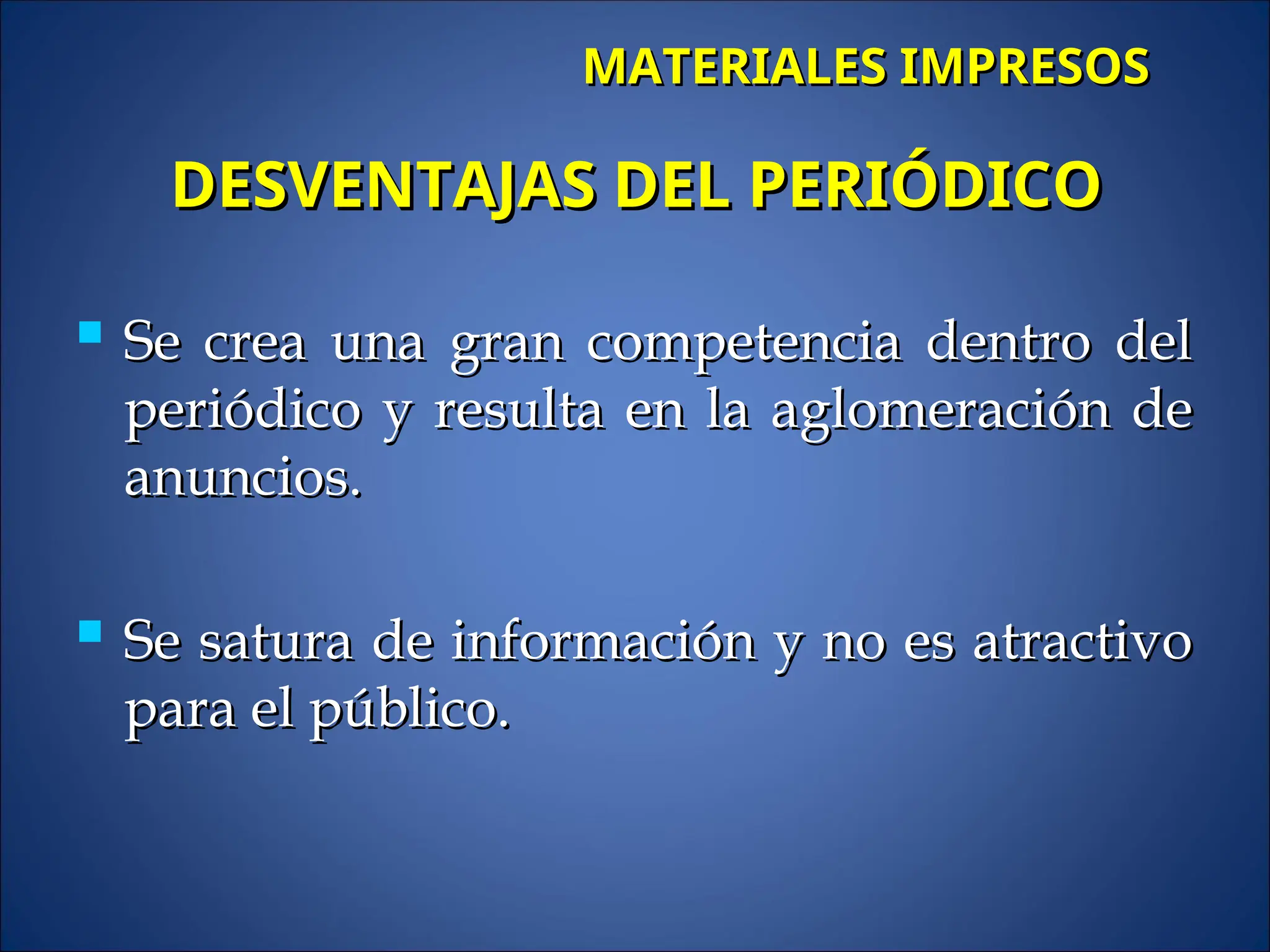 Se crea una gran competencia dentro del
Se crea una gran competencia dentro del
periódico y resulta en la aglomeración de
periódico y resulta en la aglomeración de
anuncios.
anuncios.
 Se satura de información y no es atractivo
Se satura de información y no es atractivo
para el público.
para el público.
DESVENTAJAS DEL PERIÓDICO
DESVENTAJAS DEL PERIÓDICO
MATERIALES IMPRESOS
MATERIALES IMPRESOS
 