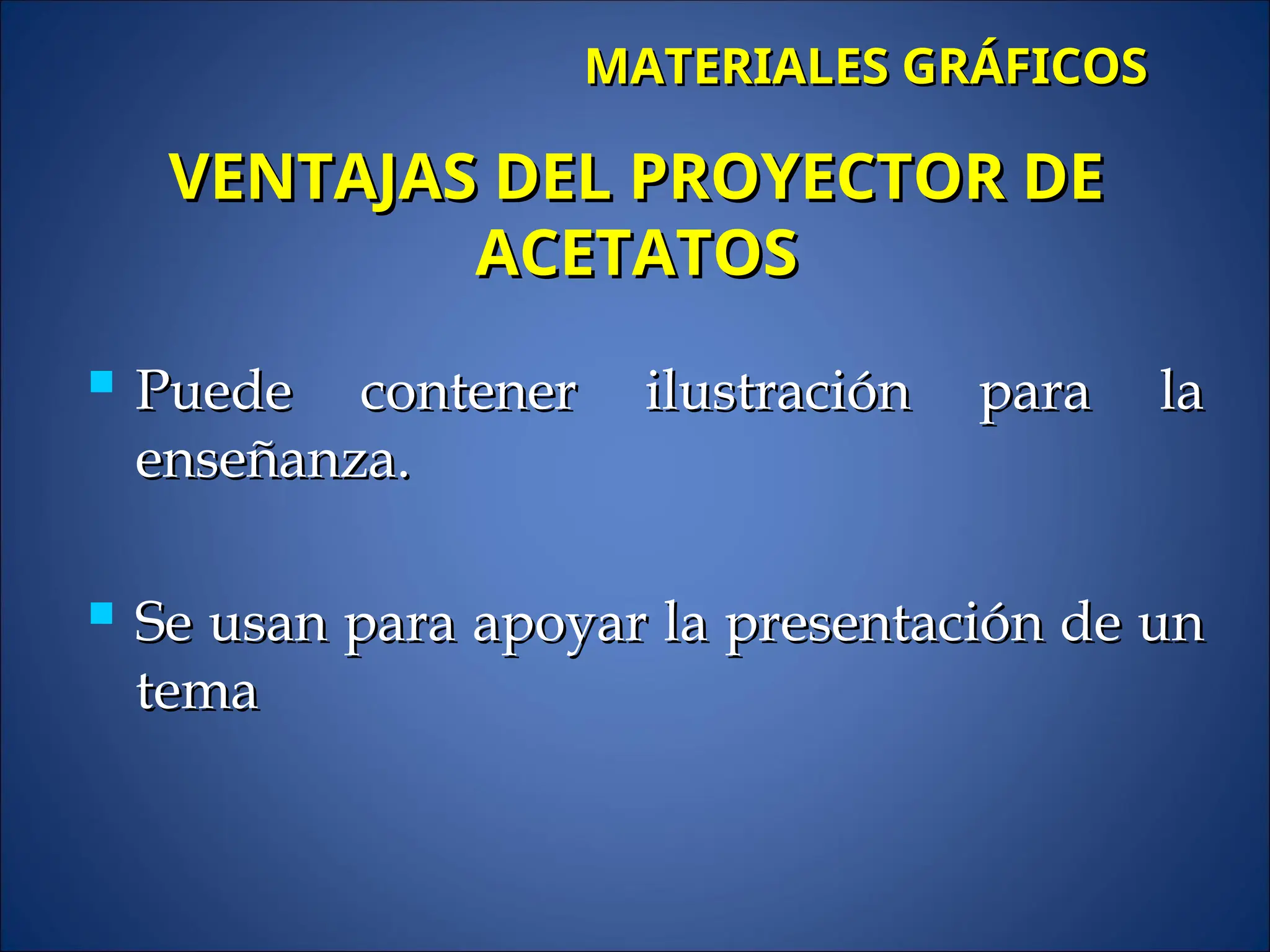  Puede contener ilustración para la
Puede contener ilustración para la
enseñanza.
enseñanza.
 Se usan para apoyar la presentación de un
Se usan para apoyar la presentación de un
tema
tema
MATERIALES GRÁFICOS
MATERIALES GRÁFICOS
VENTAJAS DEL PROYECTOR DE
VENTAJAS DEL PROYECTOR DE
ACETATOS
ACETATOS
 