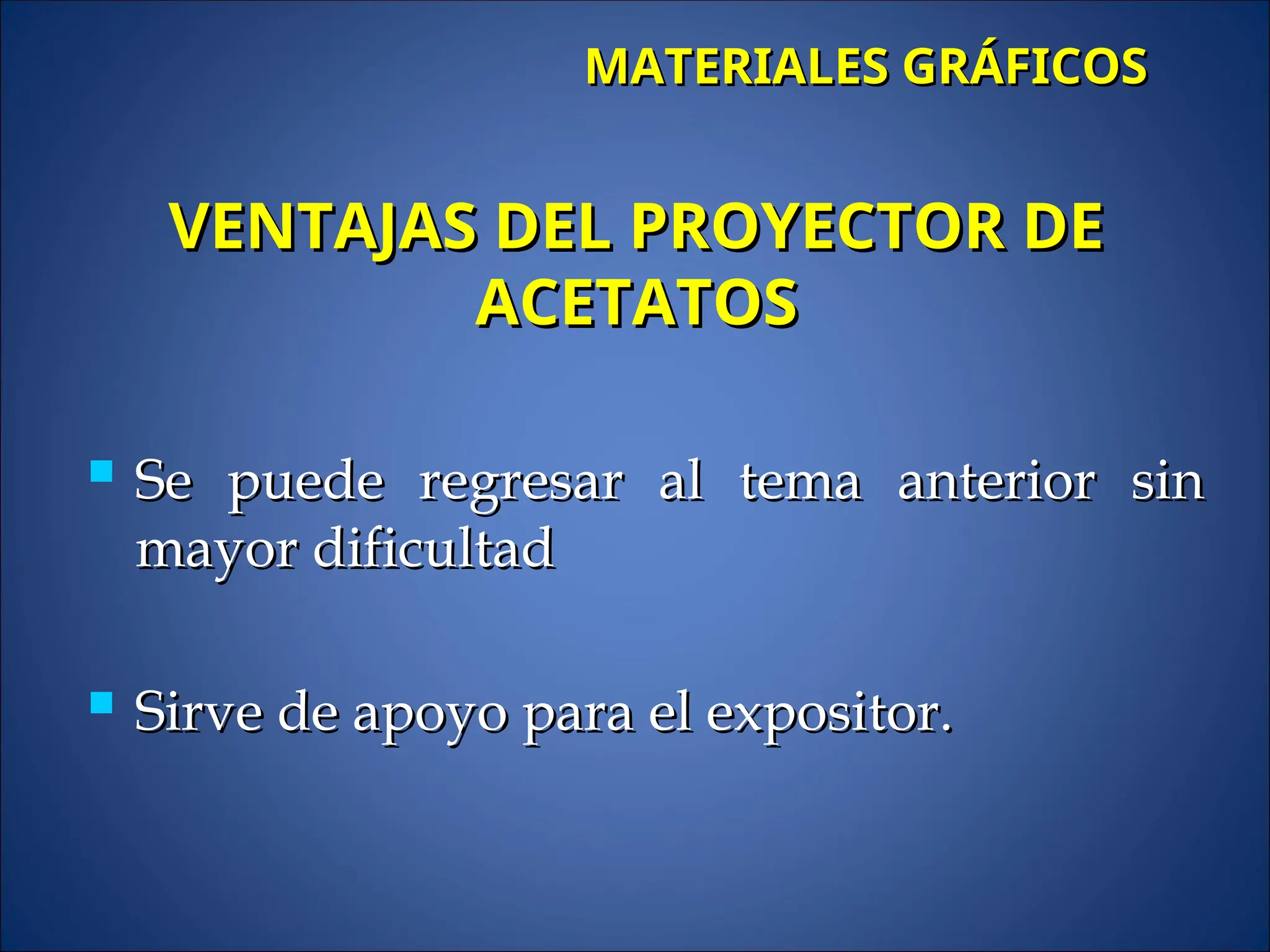  Se puede regresar al tema anterior sin
Se puede regresar al tema anterior sin
mayor dificultad
mayor dificultad
 Sirve de apoyo para el expositor.
Sirve de apoyo para el expositor.
MATERIALES GRÁFICOS
MATERIALES GRÁFICOS
VENTAJAS DEL PROYECTOR DE
VENTAJAS DEL PROYECTOR DE
ACETATOS
ACETATOS
 