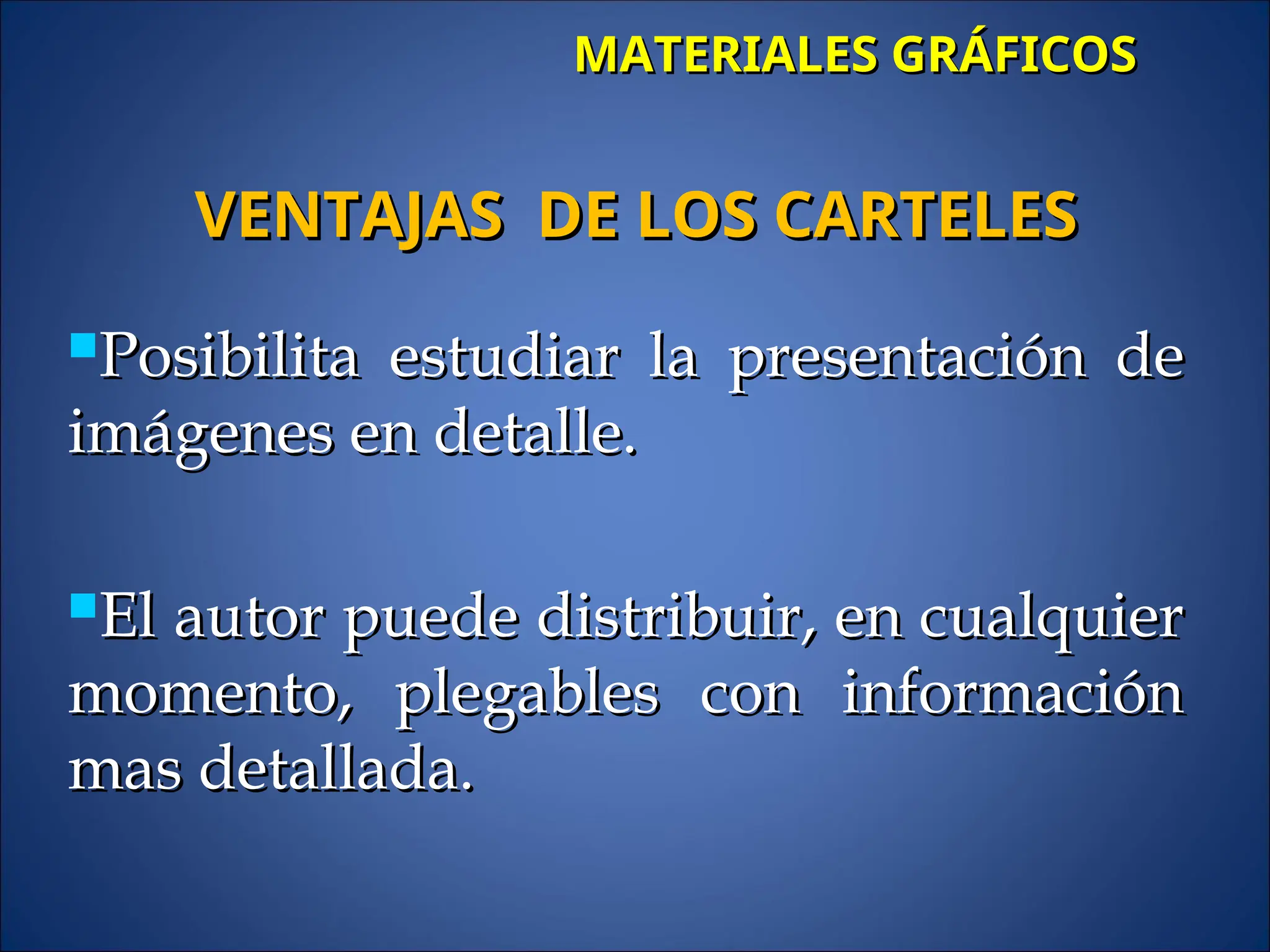 MATERIALES GRÁFICOS
MATERIALES GRÁFICOS
Posibilita estudiar la presentación de
Posibilita estudiar la presentación de
imágenes en detalle.
imágenes en detalle.
El autor puede distribuir, en cualquier
El autor puede distribuir, en cualquier
momento, plegables con información
momento, plegables con información
mas detallada.
mas detallada.
VENTAJAS DE LOS CARTELES
VENTAJAS DE LOS CARTELES
 