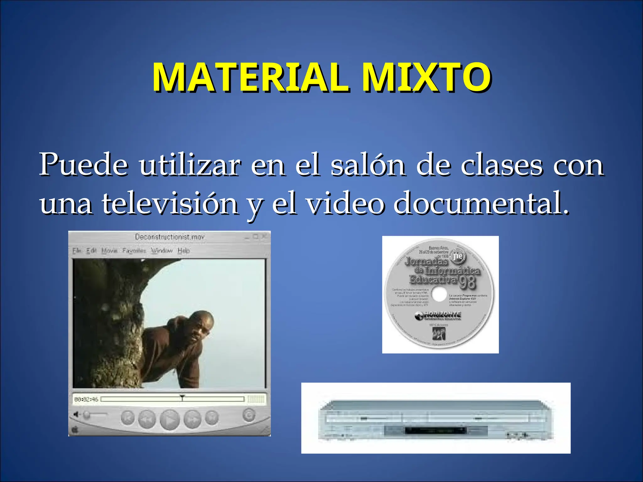 MATERIAL MIXTO
MATERIAL MIXTO
Puede utilizar en el salón de clases con
Puede utilizar en el salón de clases con
una televisión y el video documental.
una televisión y el video documental.
 