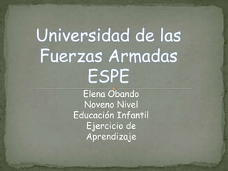 Universidad de las
Fuerzas Armadas
ESPE
Elena Obando
Noveno Nivel
Educación Infantil
Ejercicio de
Aprendizaje
 