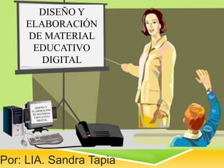 Por: LIA. Sandra Tapia
DISEÑO Y
ELABORACIÓN
DE MATERIAL
EDUCATIVO
DIGITAL
 