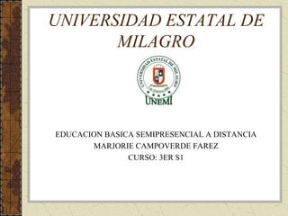 UNIVERSIDAD ESTATAL DE
       MILAGRO




EDUCACION BASICA SEMIPRESENCIAL A DISTANCIA
       MARJORIE CAMPOVERDE FAREZ
               CURSO: 3ER S1
 
